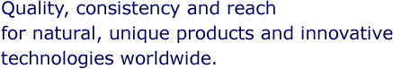 Quality, consistency and reach for <b><b><b>natural</b></b></b>, unique <b><b>products</b></b> and innovative technologies worldwide.